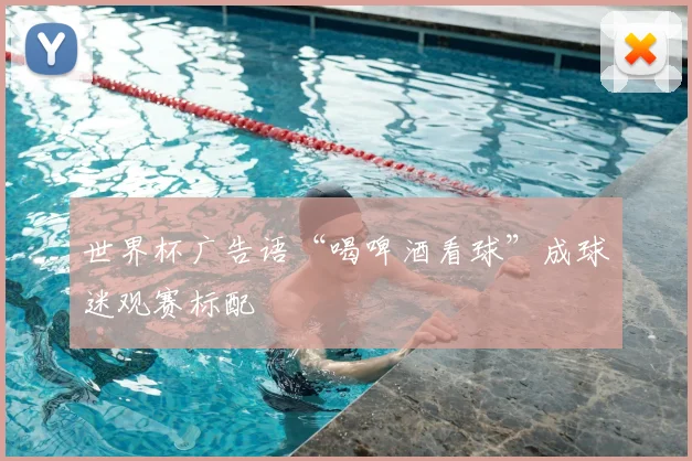 世界杯广告语“喝啤酒看球”成球迷观赛标配