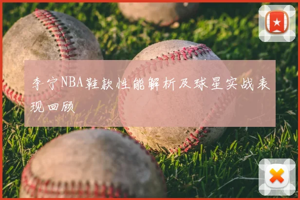 李宁NBA鞋款性能解析及球星实战表现回顾
