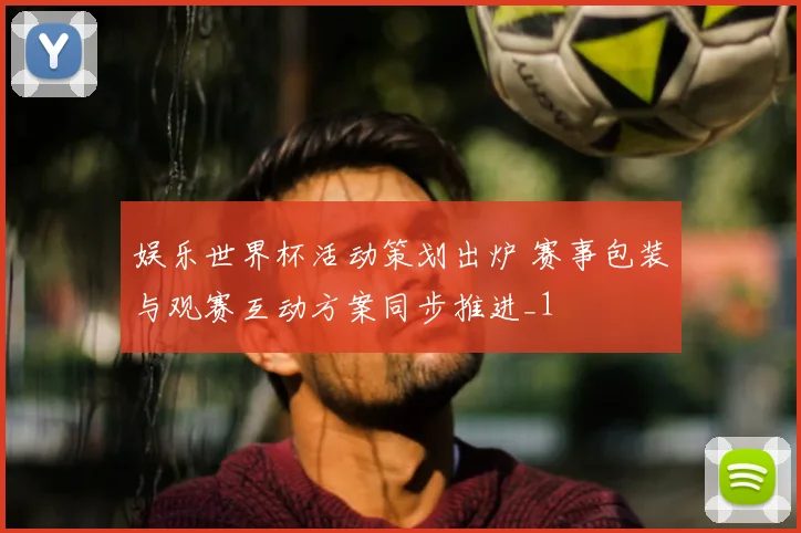 娱乐世界杯活动策划出炉 赛事包装与观赛互动方案同步推进_1
