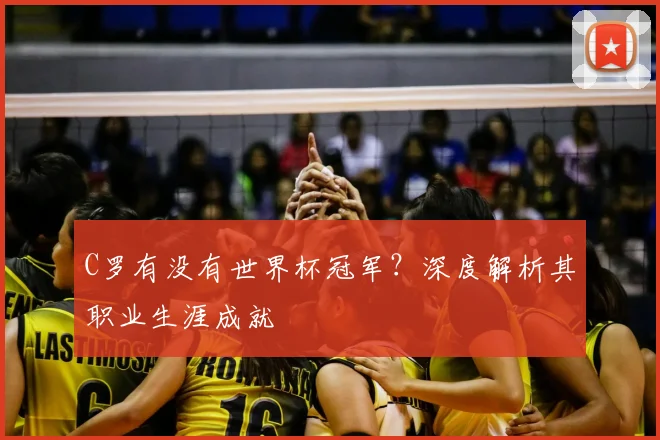 C罗有没有世界杯冠军？深度解析其职业生涯成就