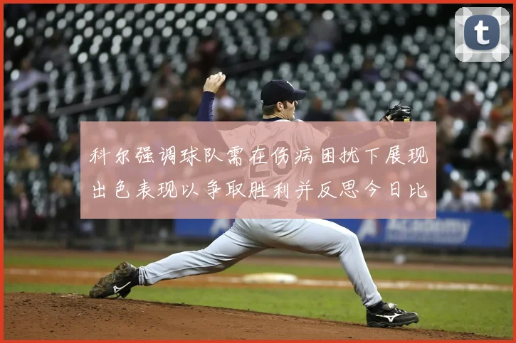 科尔强调球队需在伤病困扰下展现出色表现以争取胜利并反思今日比赛表现不佳