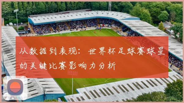 从数据到表现：世界杯足球赛球星的关键比赛影响力分析