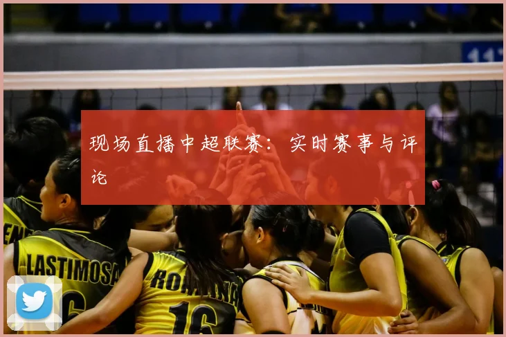 现场直播中超联赛：实时赛事与评论