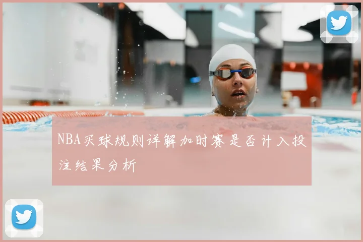 NBA买球规则详解加时赛是否计入投注结果分析