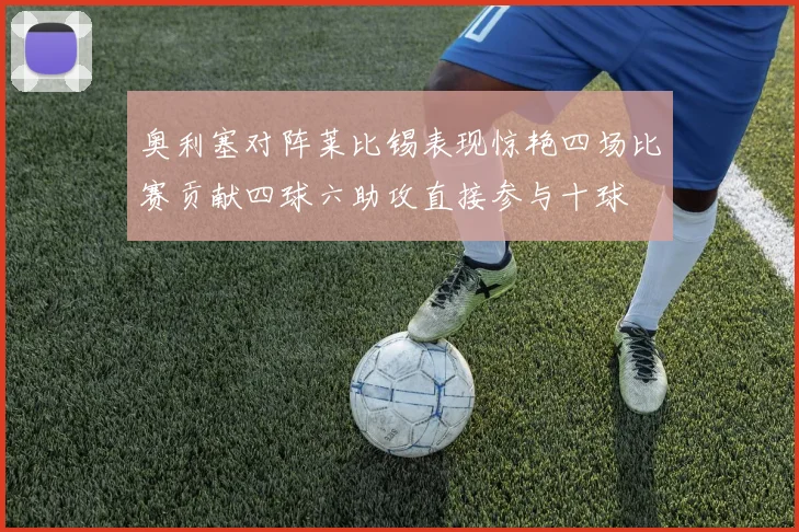 奥利塞对阵莱比锡表现惊艳四场比赛贡献四球六助攻直接参与十球