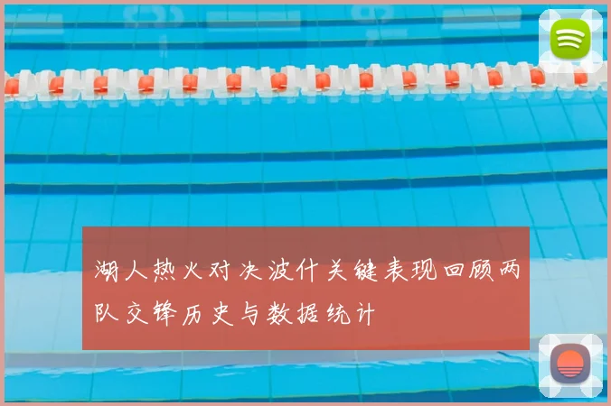 湖人热火对决波什关键表现回顾两队交锋历史与数据统计