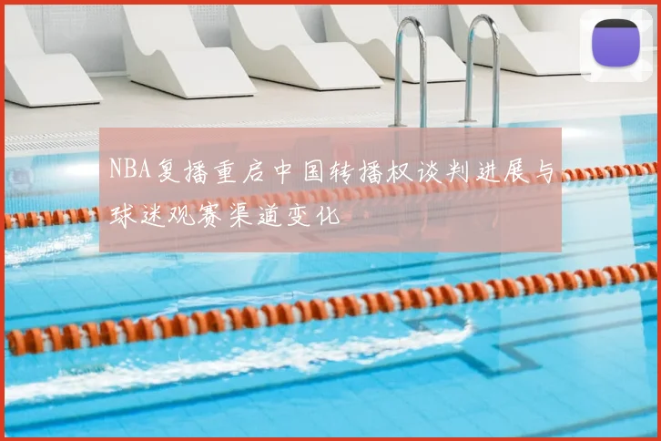 NBA复播重启中国转播权谈判进展与球迷观赛渠道变化