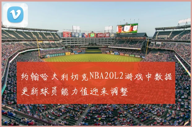 约翰哈夫利切克NBA2OL2游戏中数据更新球员能力值迎来调整