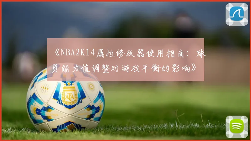 《NBA2K14属性修改器使用指南：球员能力值调整对游戏平衡的影响》