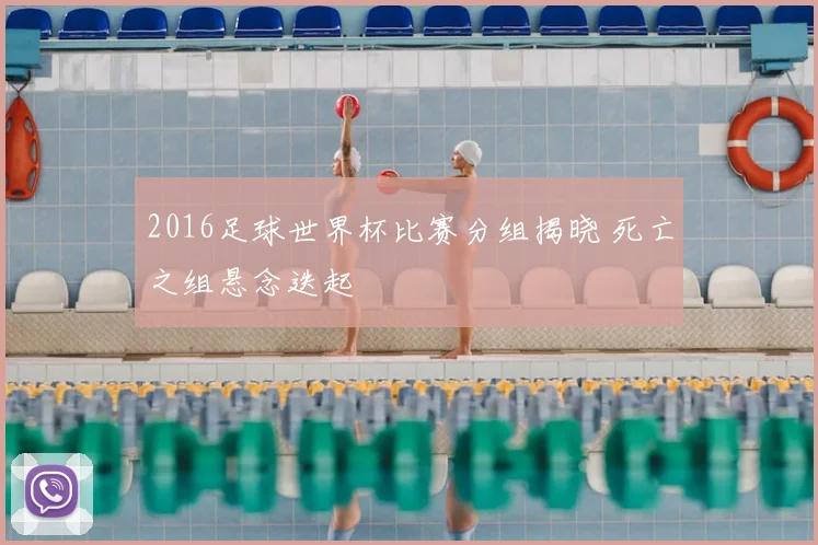 2016足球世界杯比赛分组揭晓 死亡之组悬念迭起