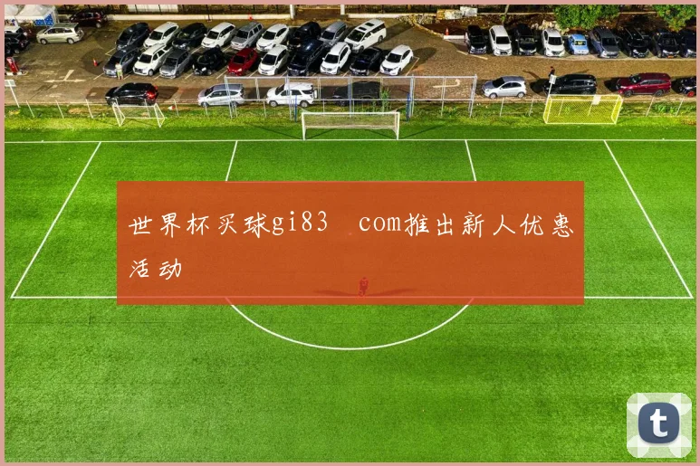 世界杯买球gi83婰com推出新人优惠活动