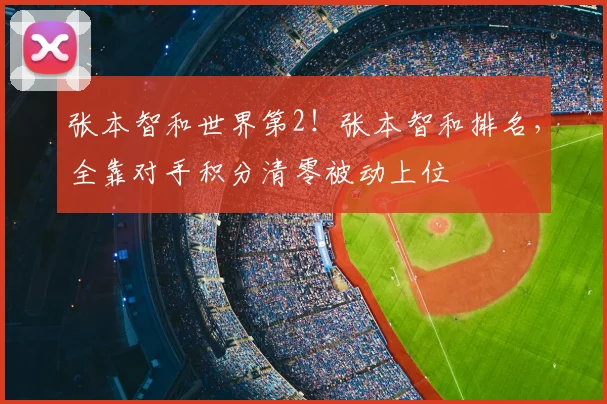 张本智和世界第2！张本智和排名，全靠对手积分清零被动上位