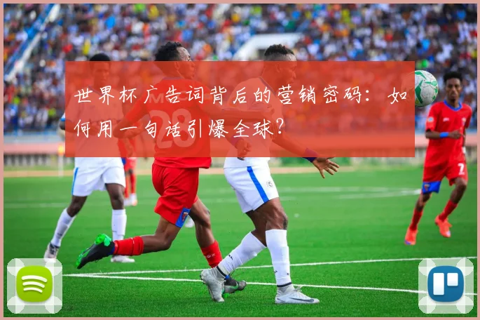 世界杯广告词背后的营销密码：如何用一句话引爆全球？