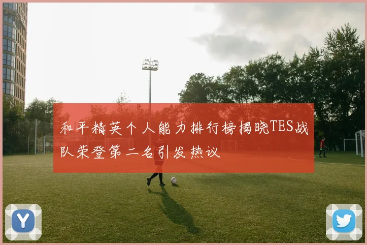 和平精英个人能力排行榜揭晓TES战队荣登第二名引发热议