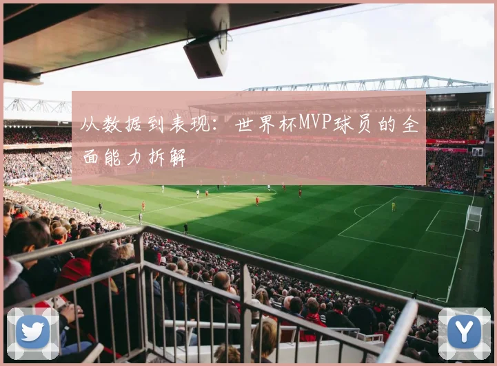 从数据到表现：世界杯MVP球员的全面能力拆解