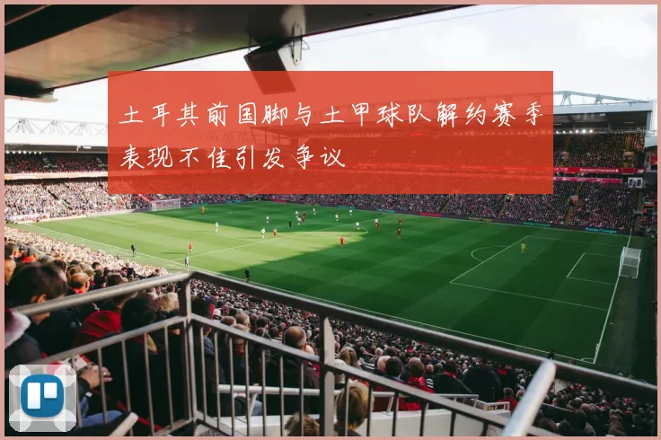 土耳其前国脚与土甲球队解约赛季表现不佳引发争议