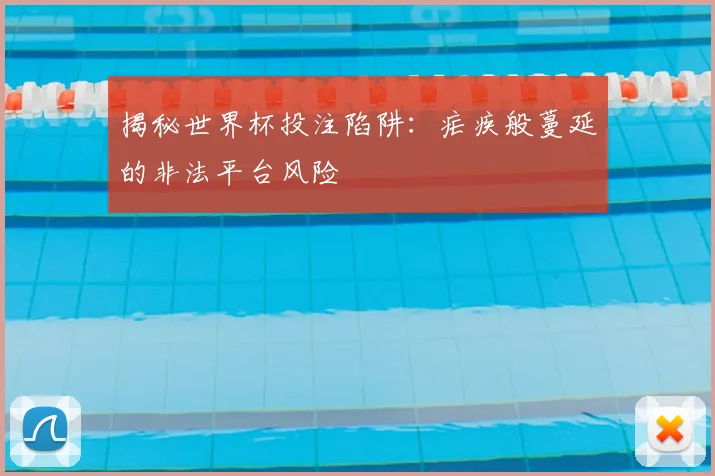 揭秘世界杯投注陷阱：疟疾般蔓延的非法平台风险