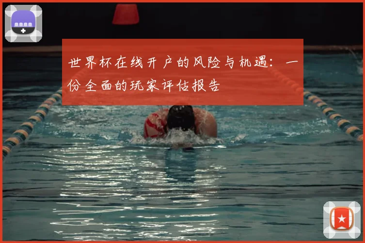 世界杯在线开户的风险与机遇：一份全面的玩家评估报告