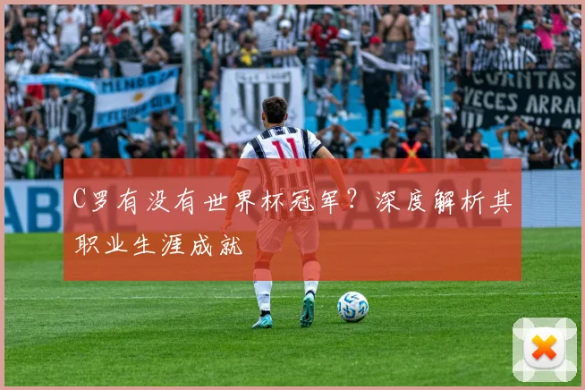 C罗有没有世界杯冠军？深度解析其职业生涯成就
