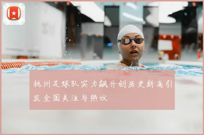 杭州足球队实力飙升创历史新高引发全国关注与热议