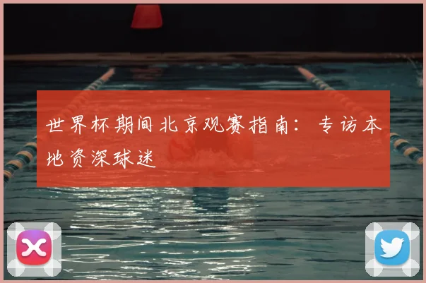 世界杯期间北京观赛指南：专访本地资深球迷
