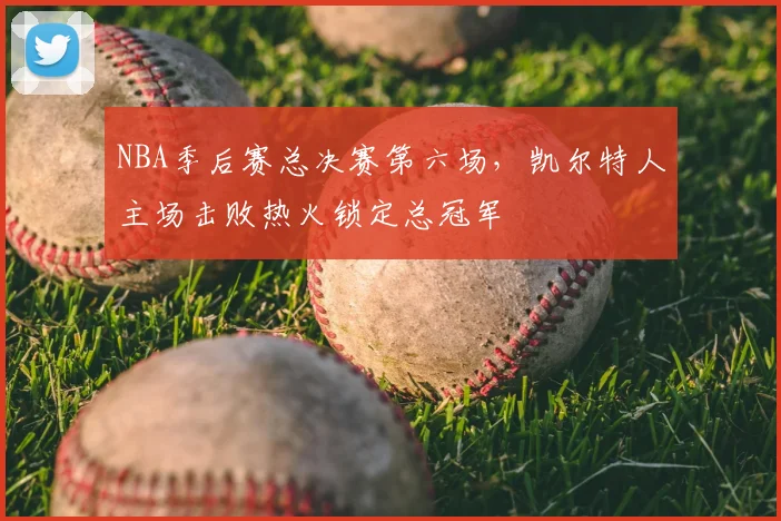 NBA季后赛总决赛第六场,凯尔特人主场击败热火锁定总冠军