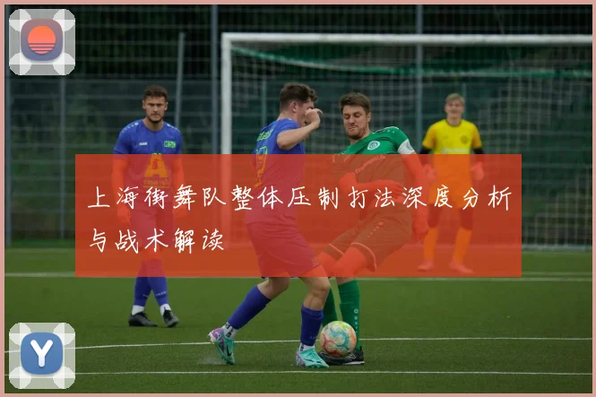 上海街舞队整体压制打法深度分析与战术解读