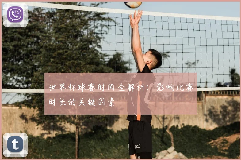 世界杯球赛时间全解析：影响比赛时长的关键因素