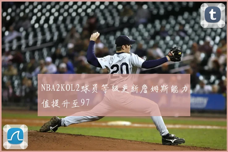 NBA2KOL2球员等级更新詹姆斯能力值提升至97