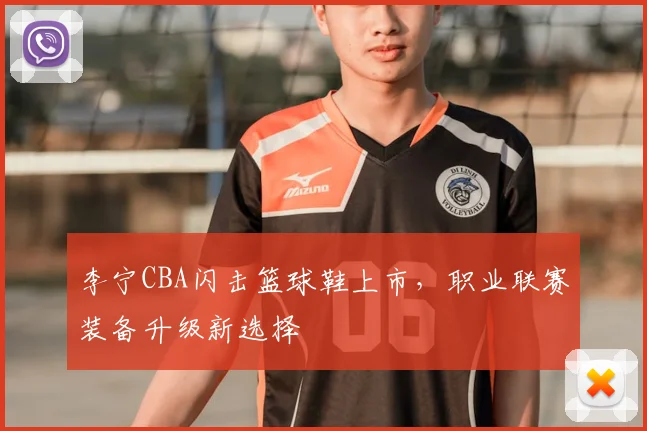 李宁CBA闪击篮球鞋上市,职业联赛装备升级新选择