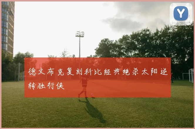 德文布克复刻科比经典绝杀太阳逆转独行侠