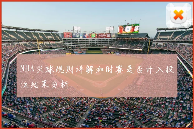 NBA买球规则详解加时赛是否计入投注结果分析