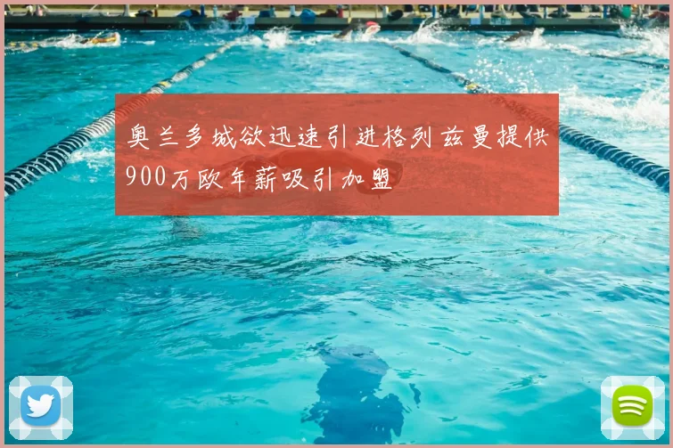 奥兰多城欲迅速引进格列兹曼提供900万欧年薪吸引加盟