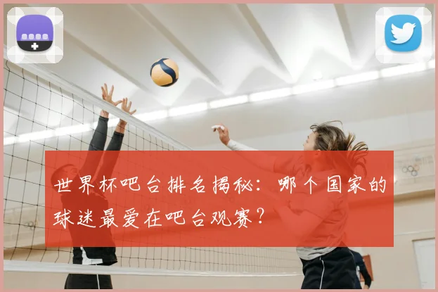世界杯吧台排名揭秘:哪个国家的球迷最爱在吧台观赛?