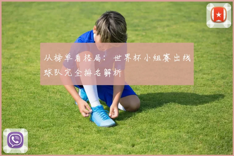 从榜单看格局：世界杯小组赛出线球队完全排名解析