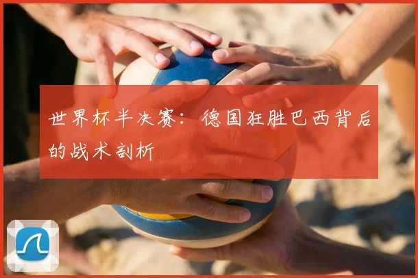 世界杯半决赛：德国狂胜巴西背后的战术剖析