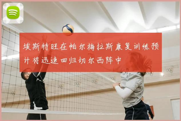 埃斯特旺在帕尔梅拉斯康复训练预计将迅速回归切尔西阵中