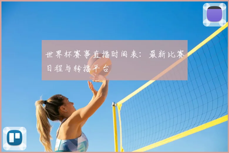 世界杯赛事直播时间表：最新比赛日程与转播平台
