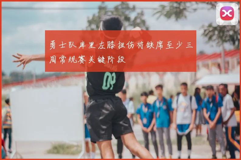 勇士队库里左膝扭伤将缺席至少三周常规赛关键阶段