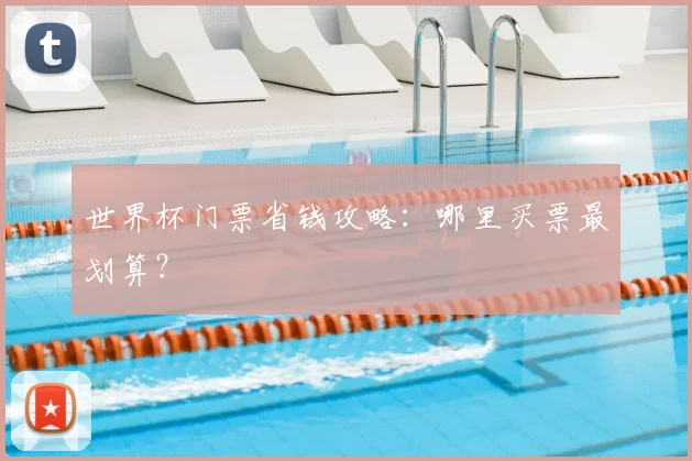 世界杯门票省钱攻略：哪里买票最划算？