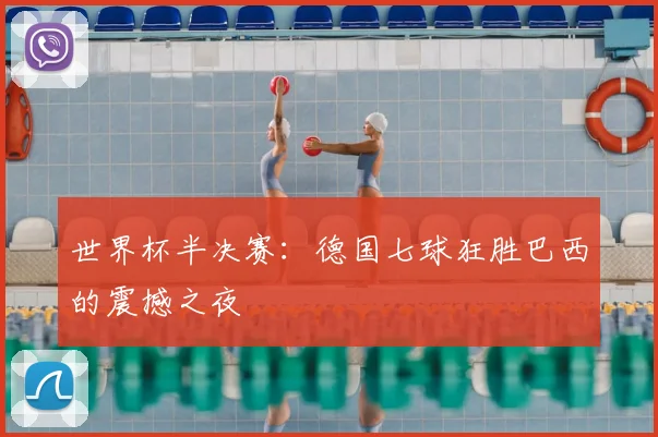 世界杯半决赛：德国七球狂胜巴西的震撼之夜