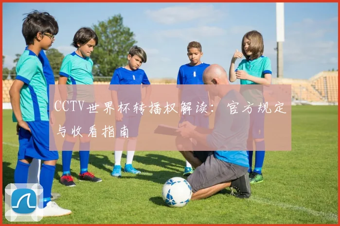 CCTV世界杯转播权解读：官方规定与收看指南