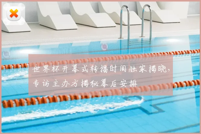 世界杯开幕式转播时间独家揭晓，专访主办方揭秘幕后安排