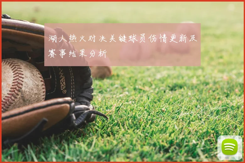 湖人热火对决关键球员伤情更新及赛事结果分析