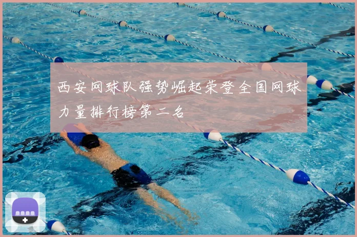 西安网球队强势崛起荣登全国网球力量排行榜第二名