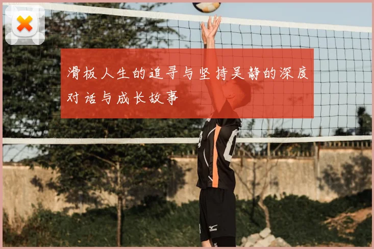 滑板人生的追寻与坚持吴静的深度对话与成长故事
