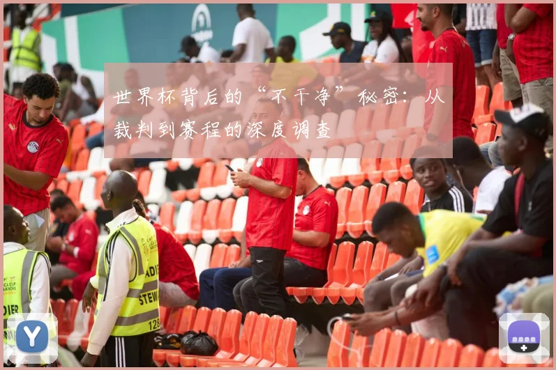 世界杯背后的“不干净”秘密：从裁判到赛程的深度调查
