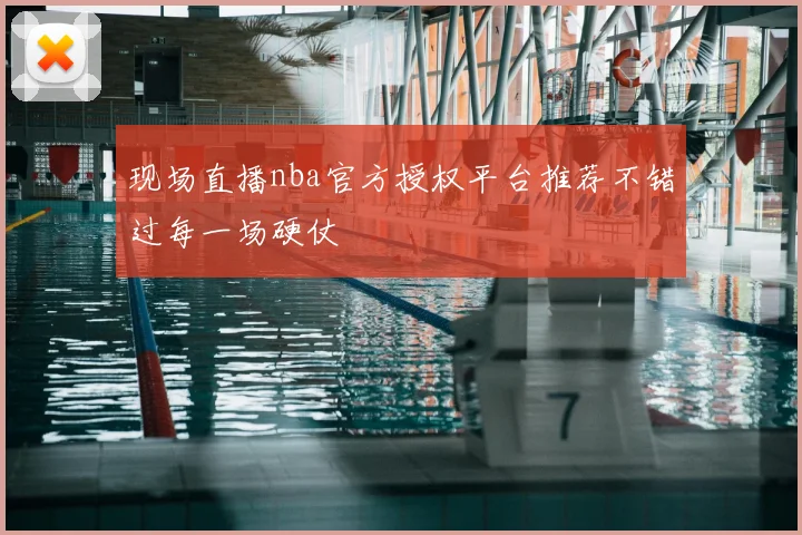 现场直播nba官方授权平台推荐不错过每一场硬仗