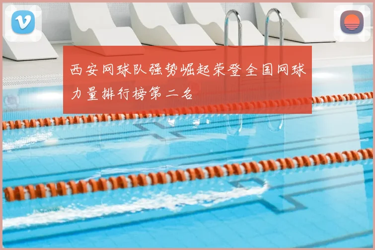 西安网球队强势崛起荣登全国网球力量排行榜第二名