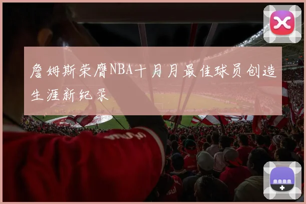 詹姆斯荣膺NBA十月月最佳球员创造生涯新纪录